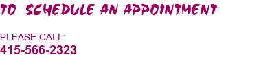 TO SCHEDULE AN APPOINTMENT PLEASE CALL:
415-566-2323
